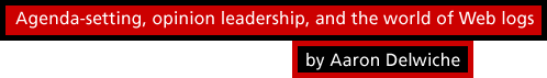 Agenda-setting, opinion leadership, and the world of Web logs by by Aaron Delwiche