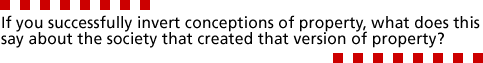 If you successfully invert conceptions of property, what does this say about the society that created that version of property?