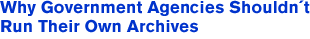 Why Government Agenices Shouldn't Run Their Own Archives
