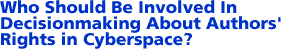 III. Who Should Be Involved In Decisionmaking About Authors' Rights in Cyberspace?