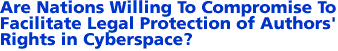 IV. Are Nations Willing To Compromise To Facilitate Legal Protection of Authors' Rights in Cyberspace?