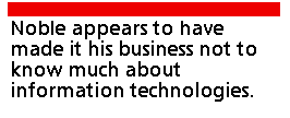 Noble appears to have made it his business not to know much about
information technologies.