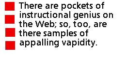 There are pockets of instructional genius on the Web; so, too, are there
samples of appalling vapidity.