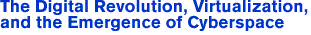 The Digital Revolution, Virtualization, and the Emergence of Cyberspace 