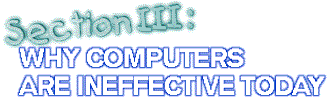Section III: Why Computers are Ineffective Today