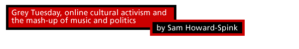 Grey Tuesday, online cultural activism and the mash-up of music and politics by Sam Howard-Spink