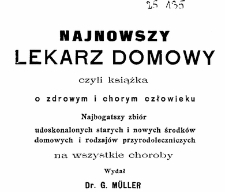 Najnowszy lekarz domowy czyli książka o zdrowym i chorym człowieku: najbogatszy zbi&oacute;r udoskonalonych starych i nowych środk&oacute;w domowych i rodzaj&oacute;w przyrodoleczniczych naq wszystkie choroby