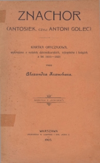 Znachor : (Antosiek, czyli Antoni Golec) : kartka obyczajowa, wykrojona z notatek dziennikarskich, rękopis&oacute;w i książek z lat 1816-1821