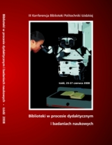 Biblioteki w procesie dydaktycznym i badaniach naukowych : III Konferencja Biblioteki Politechniki Łódzkiej, Łódź, 25-27 czerwca 2008 r. : materiały konferencyjne