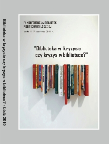 Biblioteka w kryzysie czy kryzys w bibliotece? : IV Konferencja Biblioteki Politechniki Łódzkiej, Łódź, 15-17 czerwca 2010 r. : materiały konferencyjne